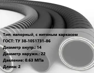 Рукав напорный, с нитяным каркасом ГОСТ: ТУ 38-1051731-86 d=14 D=22 0.63 МПа L=2